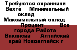 Требуются охранники . Вахта. › Минимальный оклад ­ 47 900 › Максимальный оклад ­ 79 200 › Процент ­ 20 - Все города Работа » Вакансии   . Алтайский край,Новоалтайск г.